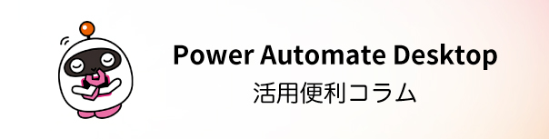 Power Automate Desktop 活用便利コラム